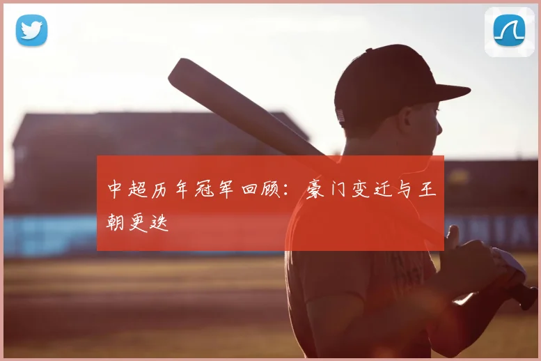 中超历年冠军回顾：豪门变迁与王朝更迭