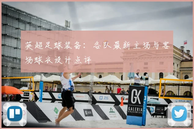 英超足球装备：各队最新主场与客场球衣设计点评