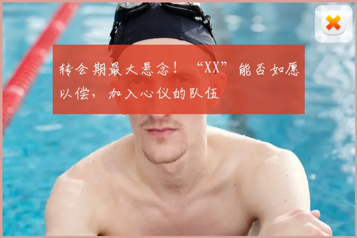 转会期最大悬念!“XX”能否如愿以偿,加入心仪的队伍
