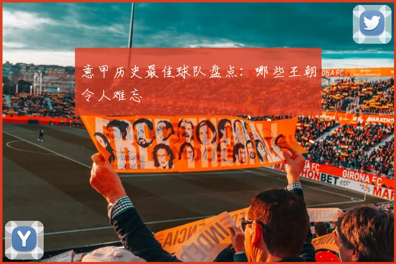 意甲历史最佳球队盘点：哪些王朝令人难忘