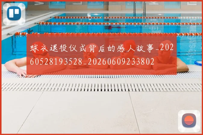 球衣退役仪式背后的感人故事_20260528193528_20260609233802