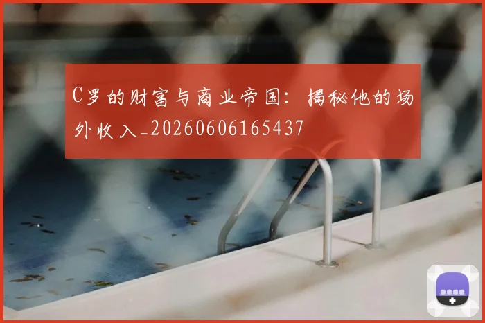 C罗的财富与商业帝国:揭秘他的场外收入_20260606165437