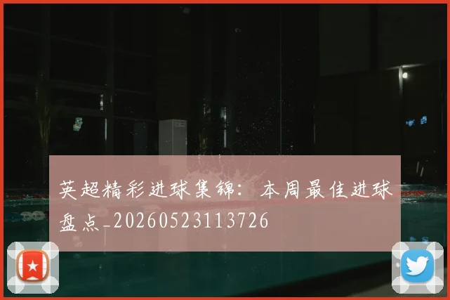 英超精彩进球集锦:本周最佳进球盘点_20260523113726
