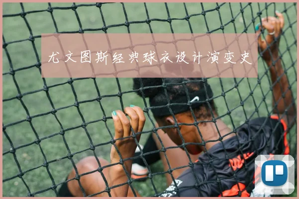 尤文图斯经典球衣设计演变史