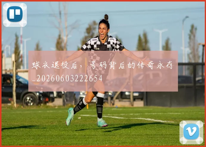 球衣退役后,号码背后的传奇永存_20260603222654